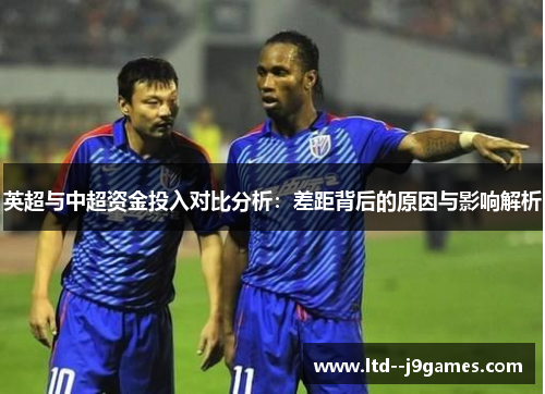英超与中超资金投入对比分析:差距背后的原因与影响解析 英超与中超资金投入对比分析:差距背后的原因与影响解析
