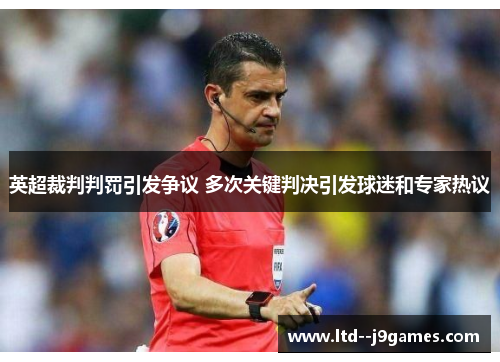 英超裁判判罚引发争议 多次关键判决引发球迷和专家热议 英超裁判判罚引发争议 多次关键判决引发球迷和专家热议