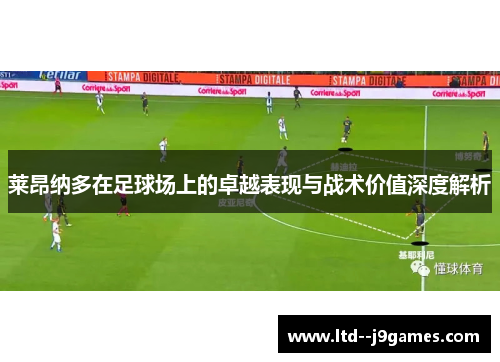 莱昂纳多在足球场上的卓越表现与战术价值深度解析 莱昂纳多在足球场上的卓越表现与战术价值深度解析