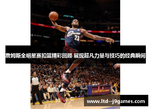 詹姆斯全明星赛扣篮精彩回顾 展现超凡力量与技巧的经典瞬间 詹姆斯全明星赛扣篮精彩回顾 展现超凡力量与技巧的经典瞬间