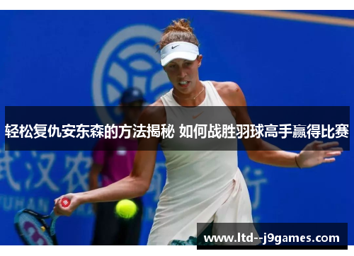 轻松复仇安东森的方法揭秘 如何战胜羽球高手赢得比赛