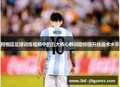 阿根廷足球训练视频中的五大核心教训助你提升技战术水平 阿根廷足球训练视频中的五大核心教训助你提升技战术水平