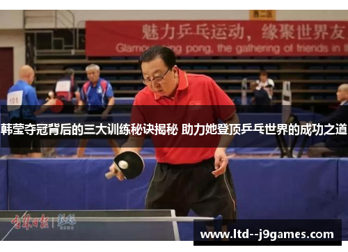 韩莹夺冠背后的三大训练秘诀揭秘 助力她登顶乒乓世界的成功之道