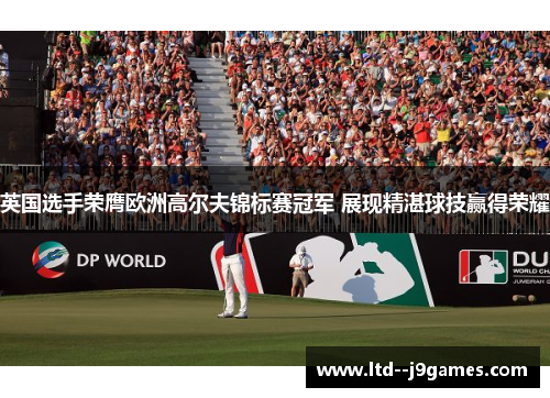 英国选手荣膺欧洲高尔夫锦标赛冠军 展现精湛球技赢得荣耀