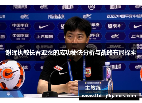 谢晖执教长春亚泰的成功秘诀分析与战略布局探索 谢晖执教长春亚泰的成功秘诀分析与战略布局探索