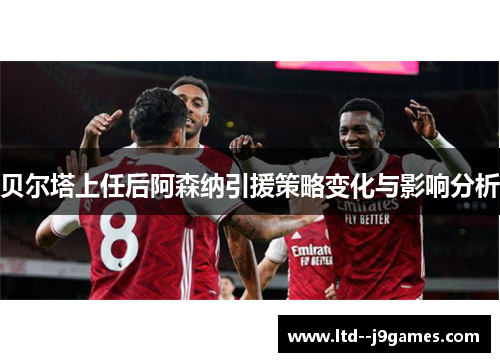 贝尔塔上任后阿森纳引援策略变化与影响分析