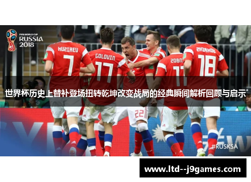 世界杯历史上替补登场扭转乾坤改变战局的经典瞬间解析回顾与启示 世界杯历史上替补登场扭转乾坤改变战局的经典瞬间解析回顾与启示