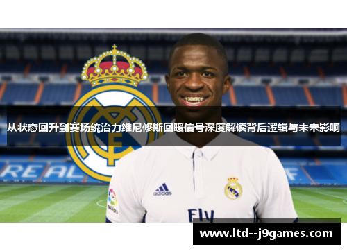 从状态回升到赛场统治力维尼修斯回暖信号深度解读背后逻辑与未来影响 从状态回升到赛场统治力维尼修斯回暖信号深度解读背后逻辑与未来影响