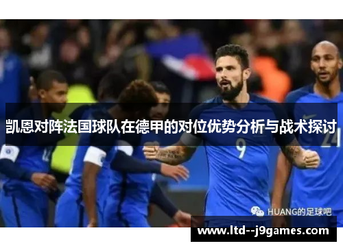 凯恩对阵法国球队在德甲的对位优势分析与战术探讨 凯恩对阵法国球队在德甲的对位优势分析与战术探讨
