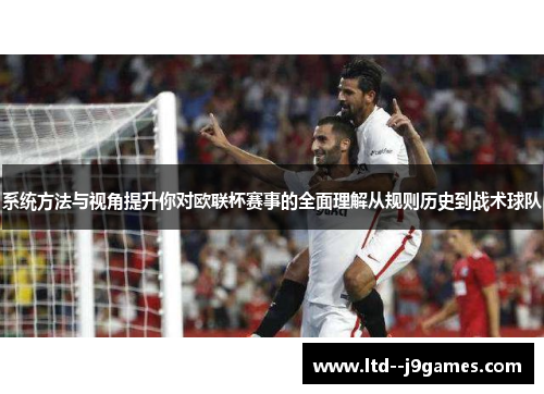 系统方法与视角提升你对欧联杯赛事的全面理解从规则历史到战术球队
