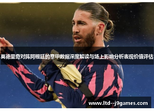 莫德里奇对阵阿根廷的意甲数据深度解读与场上影响分析表现价值评估 莫德里奇对阵阿根廷的意甲数据深度解读与场上影响分析表现价值评估