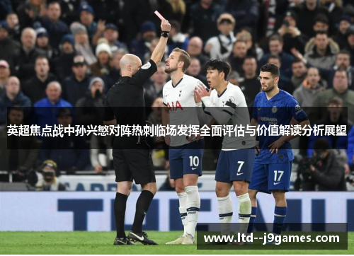 英超焦点战中孙兴慜对阵热刺临场发挥全面评估与价值解读分析展望 英超焦点战中孙兴慜对阵热刺临场发挥全面评估与价值解读分析展望