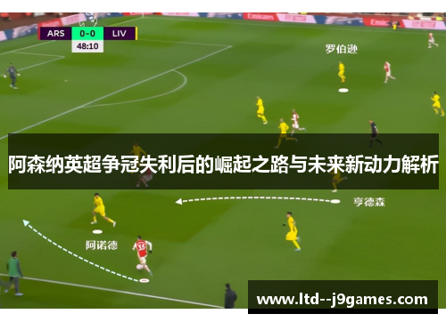 阿森纳英超争冠失利后的崛起之路与未来新动力解析 阿森纳英超争冠失利后的崛起之路与未来新动力解析
