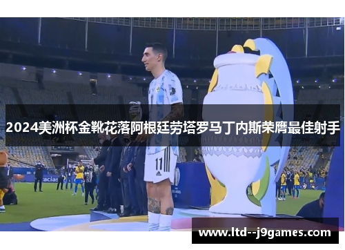 2024美洲杯金靴花落阿根廷劳塔罗马丁内斯荣膺最佳射手