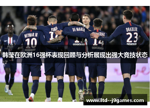 韩莹在欧洲16强杯表现回顾与分析展现出强大竞技状态