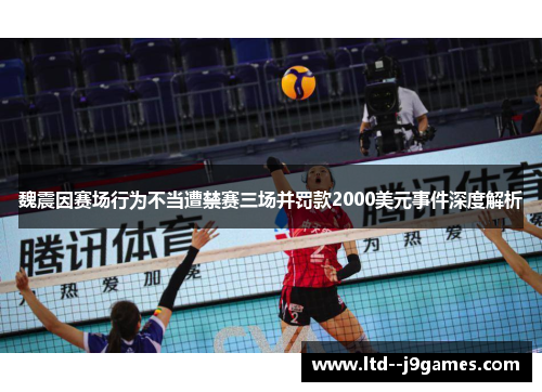 魏震因赛场行为不当遭禁赛三场并罚款2000美元事件深度解析