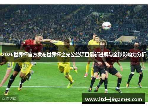 2026世界杯官方发布世界杯之光公益项目最新进展与全球影响力分析