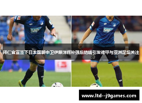拜仁官宣签下日本国脚中卫伊藤洋辉补强后防线引发德甲与亚洲足坛关注