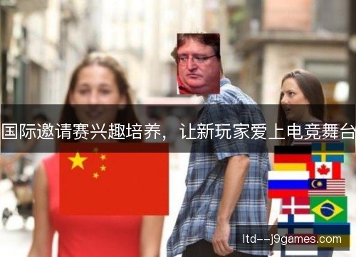 国际邀请赛兴趣培养，让新玩家爱上电竞舞台