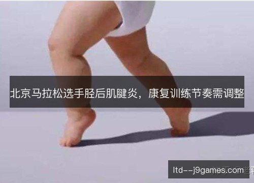 北京马拉松选手胫后肌腱炎,康复训练节奏需调整 北京马拉松选手胫后肌腱炎,康复训练节奏需调整